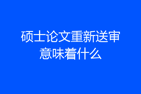 硕士论文重新送审意味着什么