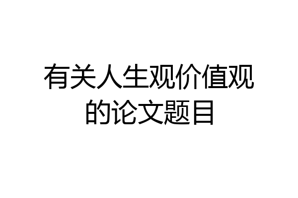 有关人生观价值观的论文题目