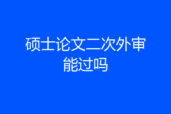 硕士论文二次外审能过吗