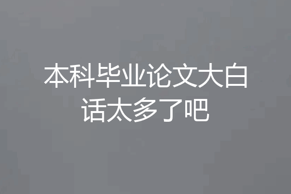 本科毕业论文大白话太多了吧