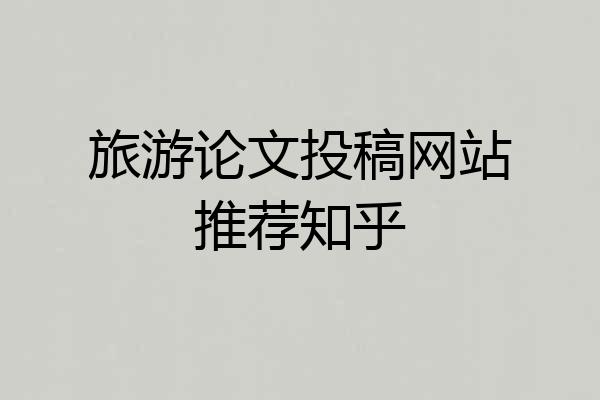旅游论文投稿网站推荐知乎