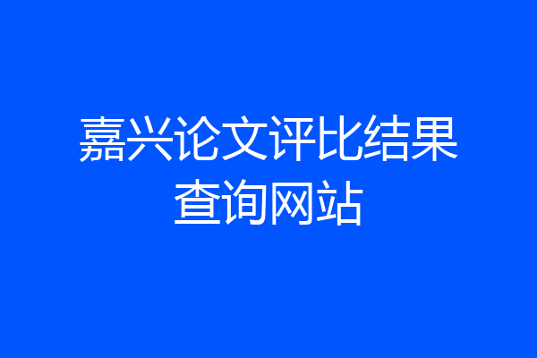 嘉兴论文评比结果查询网站
