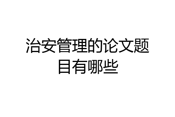 治安管理的论文题目有哪些