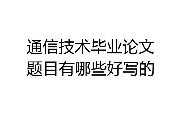 通信技术毕业论文题目有哪些好写的