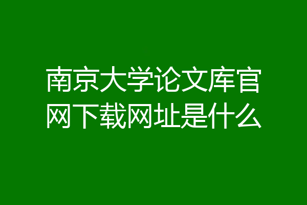 南京大学论文库官网下载网址是什么