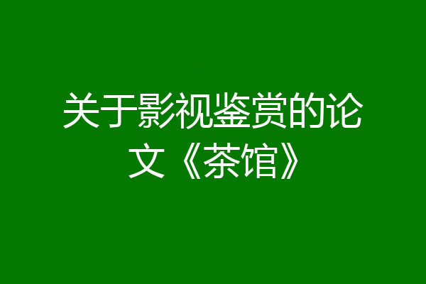 关于影视鉴赏的论文《茶馆》