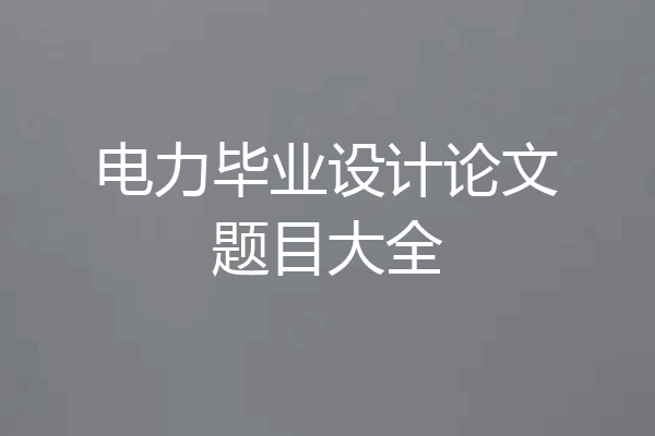 电力毕业设计论文题目大全
