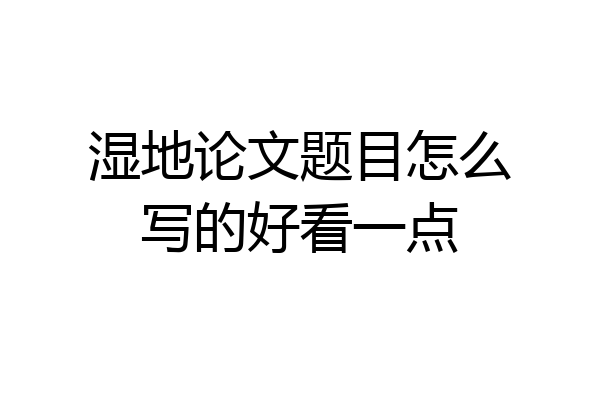 湿地论文题目怎么写的好看一点