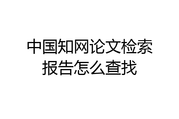 中国知网论文检索报告怎么查找