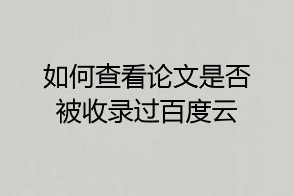 如何查看论文是否被收录过百度云