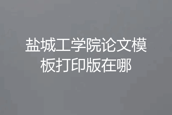 盐城工学院论文模板打印版在哪