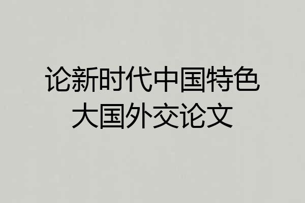 论新时代中国特色大国外交论文