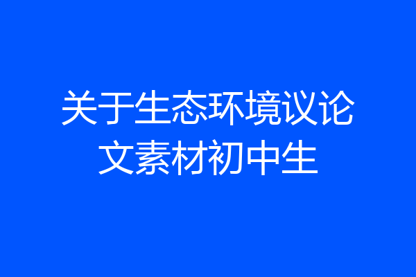 关于生态环境议论文素材初中生