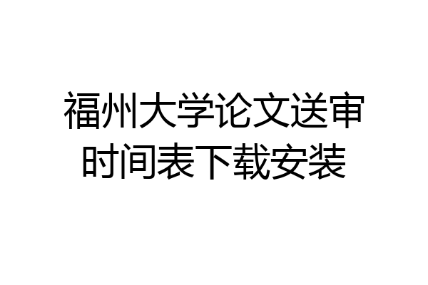 福州大学论文送审时间表下载安装