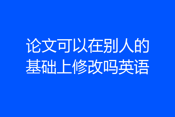 论文可以在别人的基础上修改吗英语