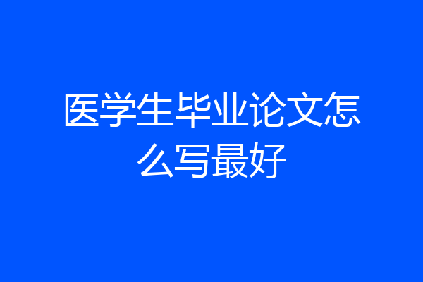医学生毕业论文怎么写最好