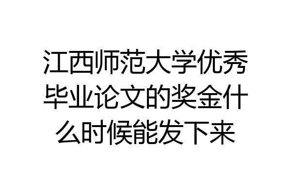 江西师范大学优秀毕业论文的奖金什么时候能发下来