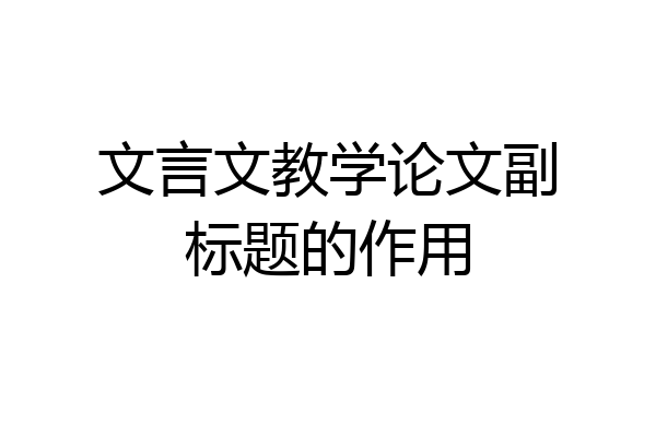 文言文教学论文副标题的作用