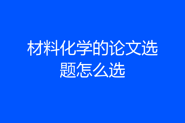 材料化学的论文选题怎么选