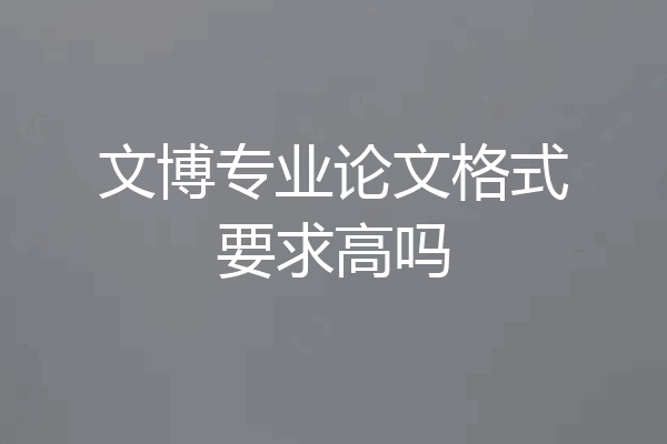 文博专业论文格式要求高吗