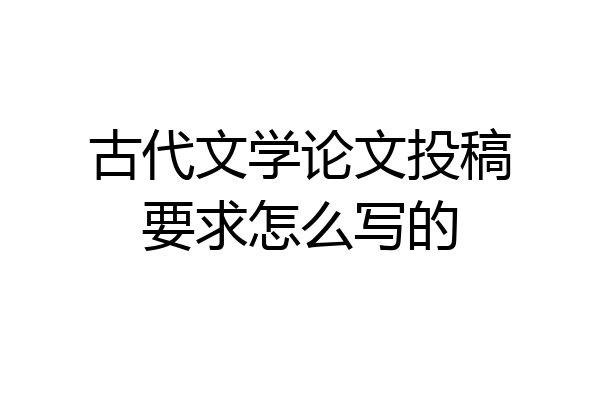 古代文学论文投稿要求怎么写的