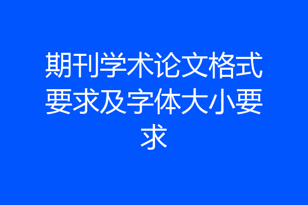 期刊学术论文格式要求及字体大小要求