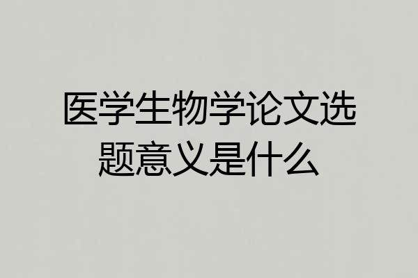 医学生物学论文选题意义是什么