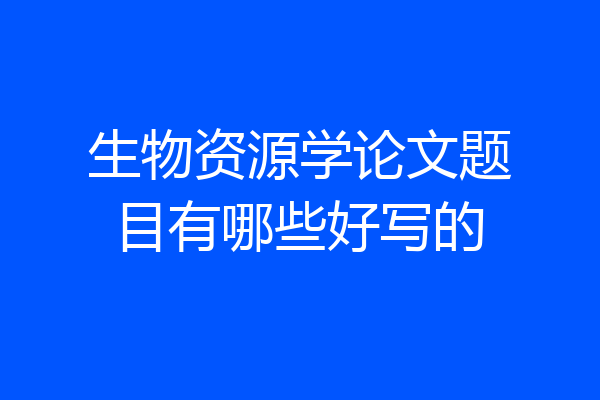 生物资源学论文题目有哪些好写的