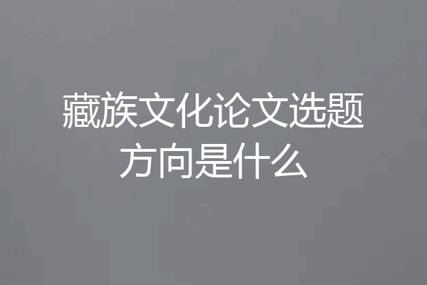 藏族文化论文选题方向是什么