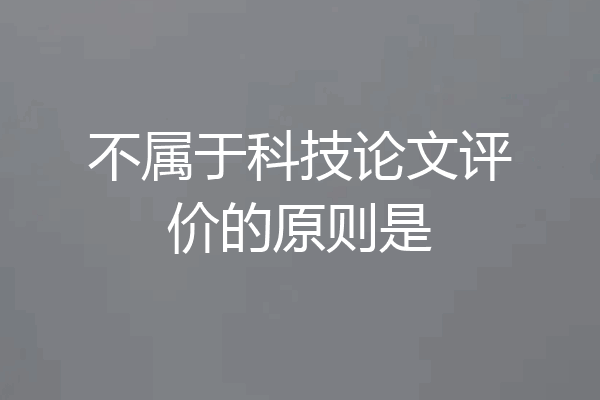 不属于科技论文评价的原则是