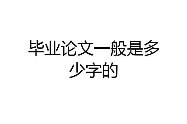 毕业论文一般是多少字的