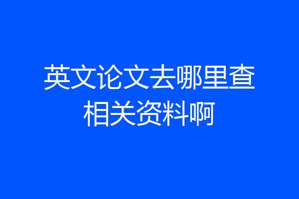英文论文去哪里查相关资料啊