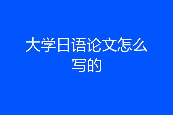 大学日语论文怎么写的