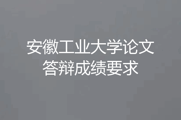 安徽工业大学论文答辩成绩要求