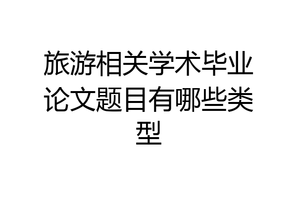 旅游相关学术毕业论文题目有哪些类型