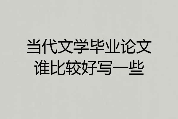 当代文学毕业论文谁比较好写一些