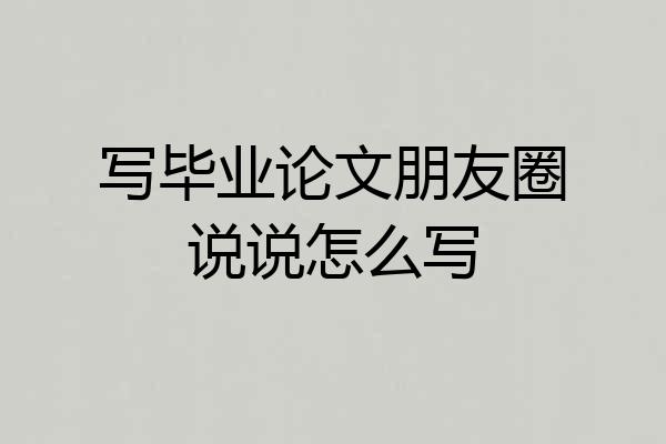 写毕业论文朋友圈说说怎么写