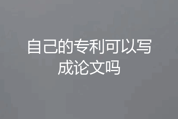 自己的专利可以写成论文吗