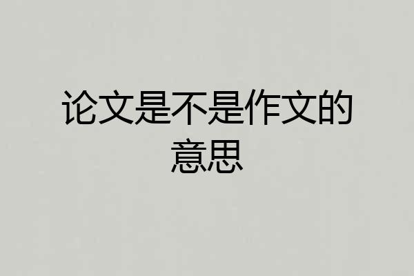 论文是不是作文的意思