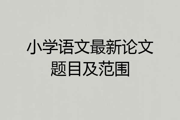 小学语文最新论文题目及范围