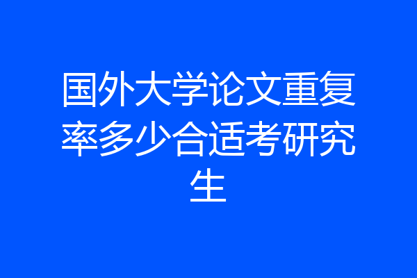 国外大学论文重复率多少合适考研究生