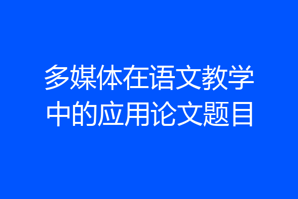 多媒体在语文教学中的应用论文题目
