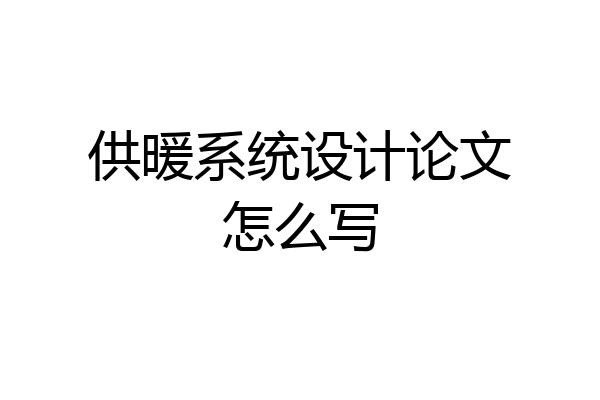 供暖系统设计论文怎么写