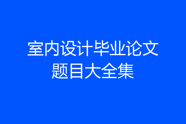 室内设计毕业论文题目大全集