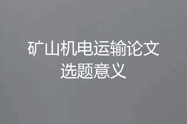 矿山机电运输论文选题意义