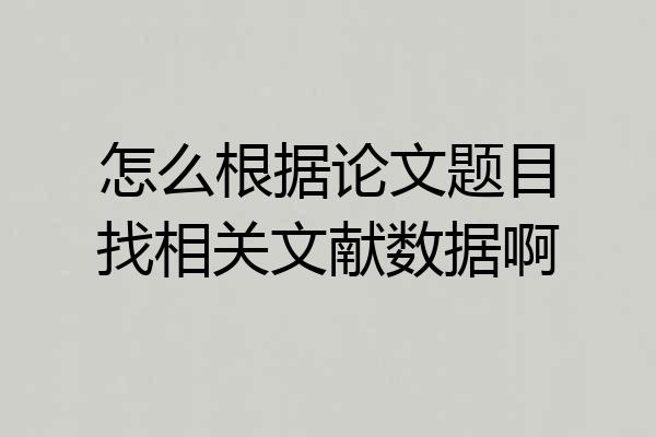 怎么根据论文题目找相关文献数据啊
