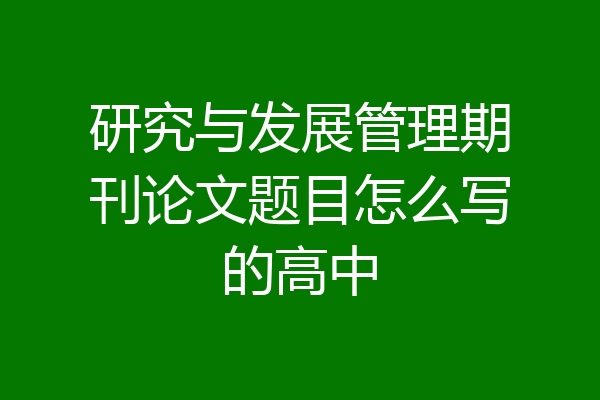 研究与发展管理期刊论文题目怎么写的高中