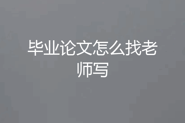 毕业论文怎么找老师写