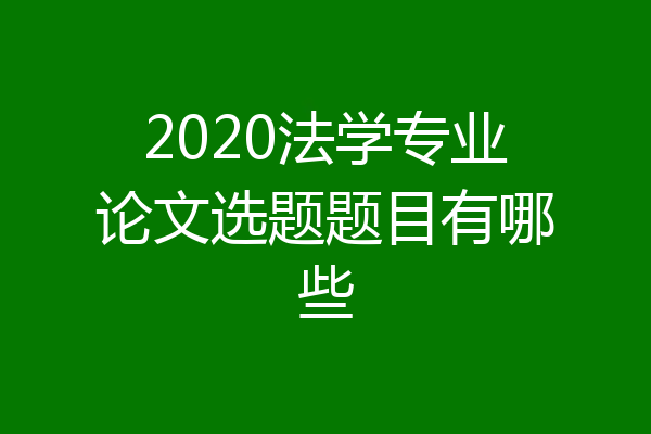 2020法学专业论文选题题目有哪些