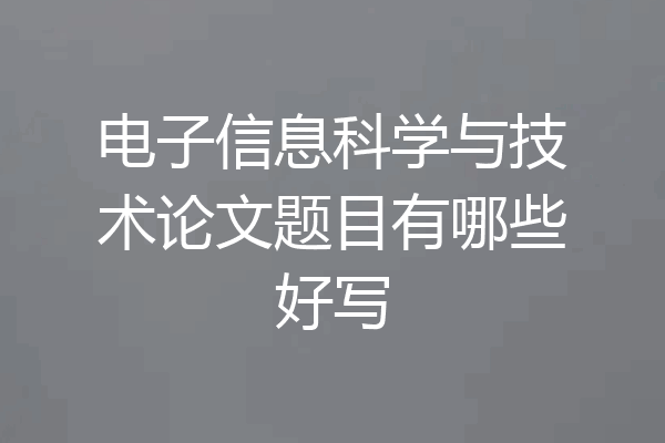 电子信息科学与技术论文题目有哪些好写